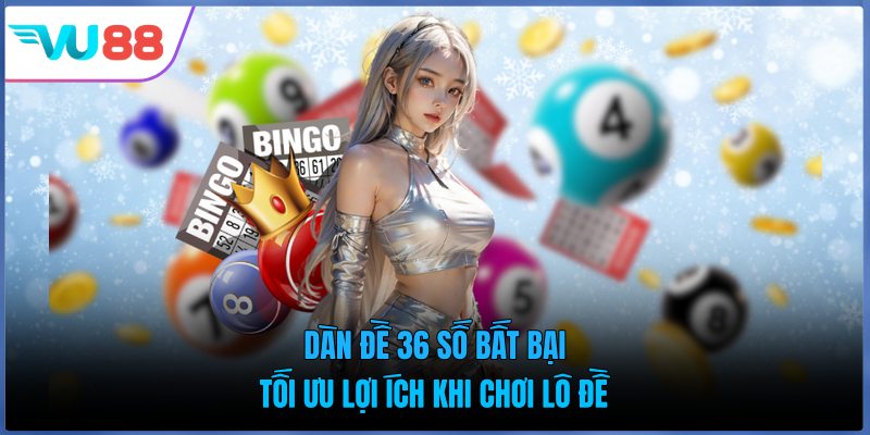Dàn Đề 36 Số Bất Bại - Tối Ưu Lợi Ích Khi Chơi Lô Đề
